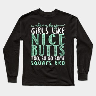 Dear Boys Girls Like Nice Butts Too, So Do Some Squats Bro - Gym Fitness Workout Long Sleeve T-Shirt